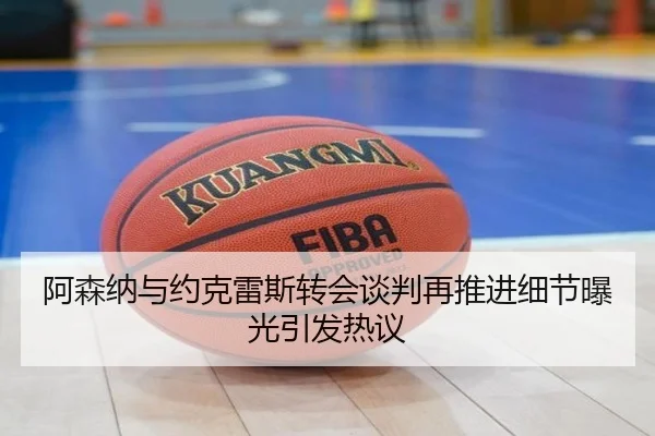 阿森纳与约克雷斯转会谈判再推进细节曝光引发热议